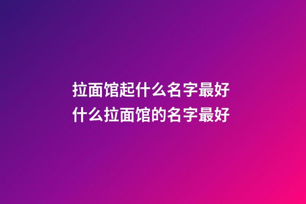 拉面馆起什么名字最好 什么拉面馆的名字最好-第1张-店铺起名-玄机派